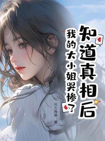 知道真相后,我的大小姐哭惨了